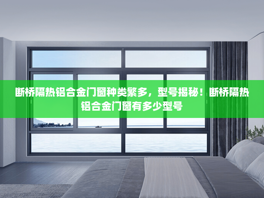 断桥隔热铝合金门窗种类繁多，型号揭秘！断桥隔热铝合金门窗有多少型号