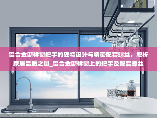 铝合金断桥窗把手的独特设计与精密配套螺丝，解析家居品质之窗_铝合金断桥窗上的把手及配套螺丝