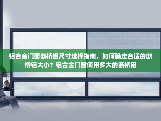 铝合金门窗断桥铝尺寸选择指南，如何确定合适的断桥铝大小？铝合金门窗使用多大的断桥铝