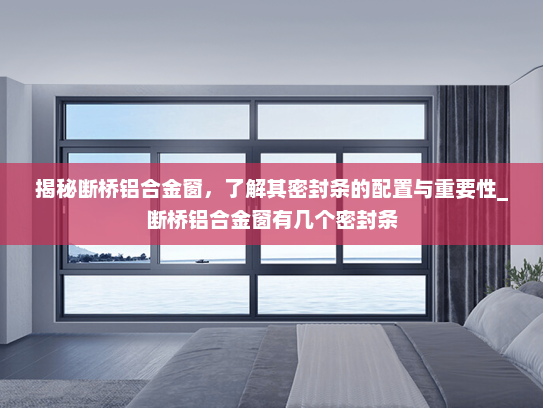 揭秘断桥铝合金窗，了解其密封条的配置与重要性_断桥铝合金窗有几个密封条