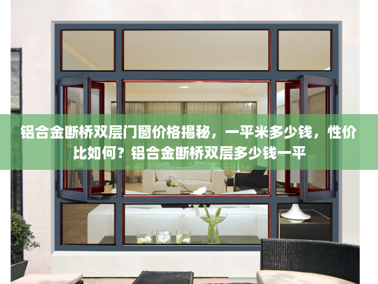 铝合金断桥双层门窗价格揭秘，一平米多少钱，性价比如何？铝合金断桥双层多少钱一平