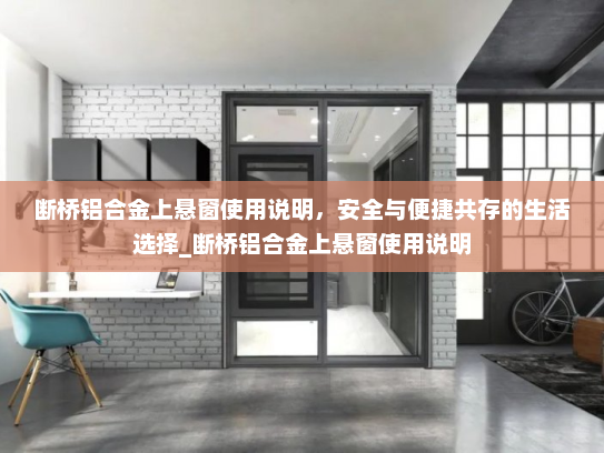 断桥铝合金上悬窗使用说明，安全与便捷共存的生活选择_断桥铝合金上悬窗使用说明