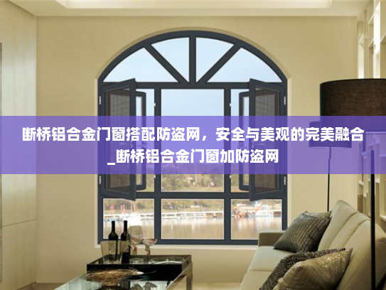 断桥铝合金门窗搭配防盗网，安全与美观的完美融合_断桥铝合金门窗加防盗网