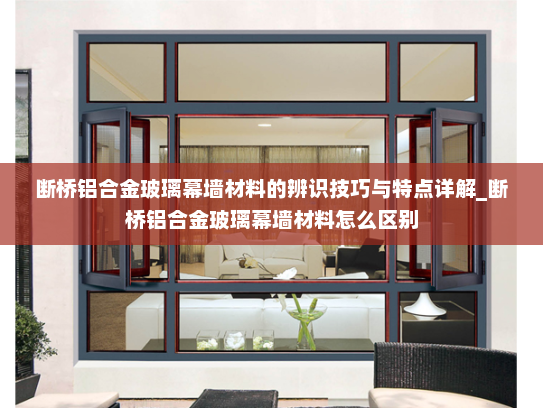 断桥铝合金玻璃幕墙材料的辨识技巧与特点详解_断桥铝合金玻璃幕墙材料怎么区别