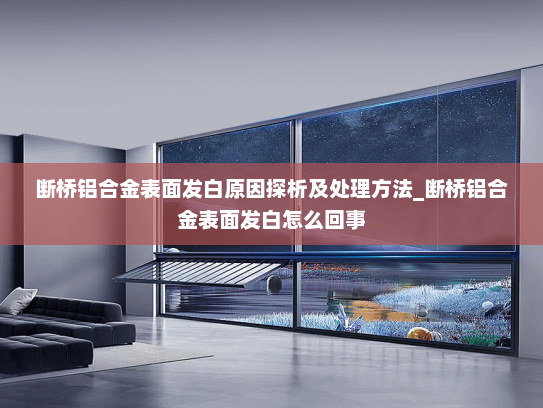 断桥铝合金表面发白原因探析及处理方法_断桥铝合金表面发白怎么回事