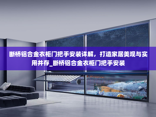 断桥铝合金衣柜门把手安装详解，打造家居美观与实用并存_断桥铝合金衣柜门把手安装