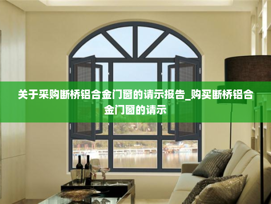 关于采购断桥铝合金门窗的请示报告_购买断桥铝合金门窗的请示