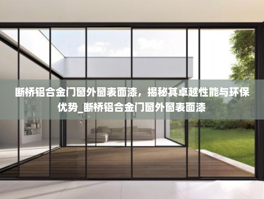 断桥铝合金门窗外窗表面漆，揭秘其卓越性能与环保优势_断桥铝合金门窗外窗表面漆