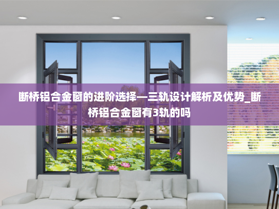 断桥铝合金窗的进阶选择—三轨设计解析及优势_断桥铝合金窗有3轨的吗