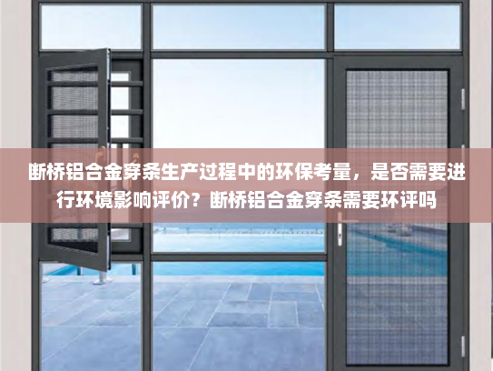 断桥铝合金穿条生产过程中的环保考量，是否需要进行环境影响评价？断桥铝合金穿条需要环评吗