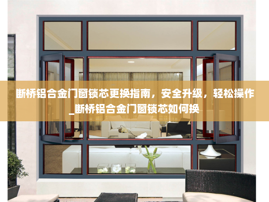 断桥铝合金门窗锁芯更换指南，安全升级，轻松操作_断桥铝合金门窗锁芯如何换