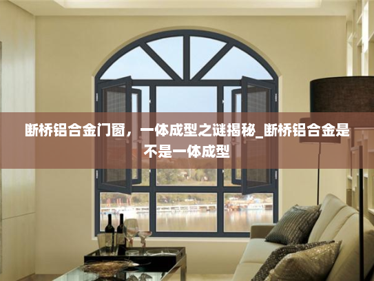 断桥铝合金门窗，一体成型之谜揭秘_断桥铝合金是不是一体成型