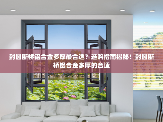 封窗断桥铝合金多厚最合适？选购指南揭秘！封窗断桥铝合金多厚的合适