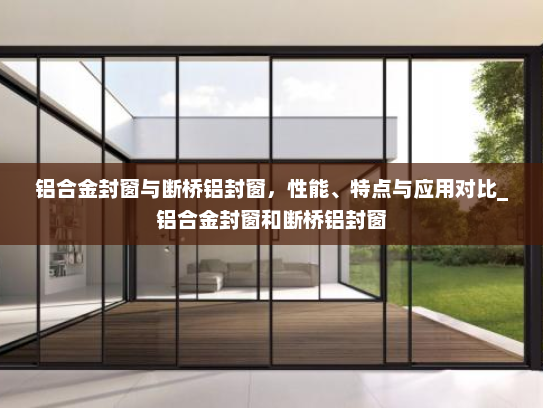 铝合金封窗与断桥铝封窗，性能、特点与应用对比_铝合金封窗和断桥铝封窗
