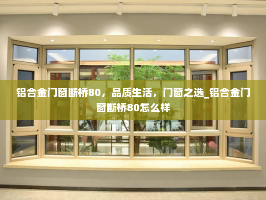 铝合金门窗断桥80，品质生活，门窗之选_铝合金门窗断桥80怎么样