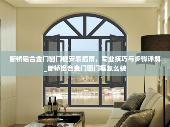 断桥铝合金门窗门框安装指南，专业技巧与步骤详解_断桥铝合金门窗门框怎么装