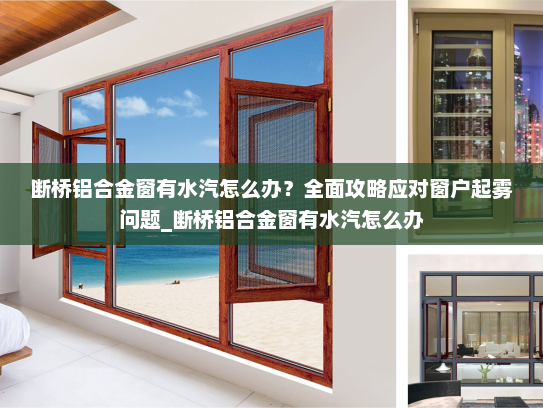 断桥铝合金窗有水汽怎么办？全面攻略应对窗户起雾问题_断桥铝合金窗有水汽怎么办