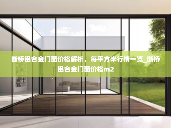 断桥铝合金门窗价格解析，每平方米行情一览_断桥铝合金门窗价格m2