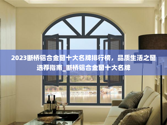 2023断桥铝合金窗十大名牌排行榜，品质生活之窗选荐指南_断桥铝合金窗十大名牌