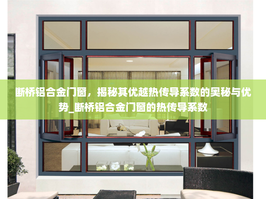 断桥铝合金门窗，揭秘其优越热传导系数的奥秘与优势_断桥铝合金门窗的热传导系数