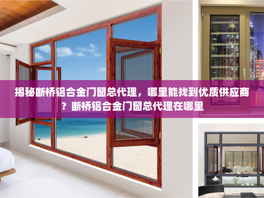 揭秘断桥铝合金门窗总代理，哪里能找到优质供应商？断桥铝合金门窗总代理在哪里