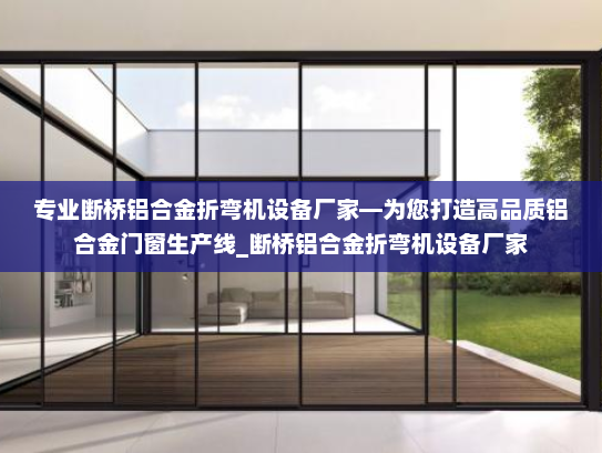 专业断桥铝合金折弯机设备厂家—为您打造高品质铝合金门窗生产线_断桥铝合金折弯机设备厂家