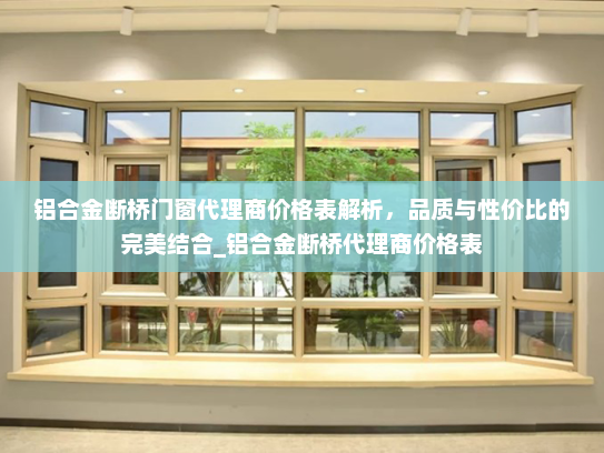铝合金断桥门窗代理商价格表解析，品质与性价比的完美结合_铝合金断桥代理商价格表
