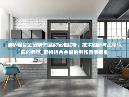 断桥铝合金窗制作国家标准解析，技术创新与质量保障的典范_断桥铝合金窗的制作国家标准