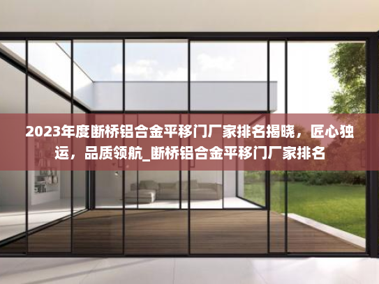 2023年度断桥铝合金平移门厂家排名揭晓，匠心独运，品质领航_断桥铝合金平移门厂家排名