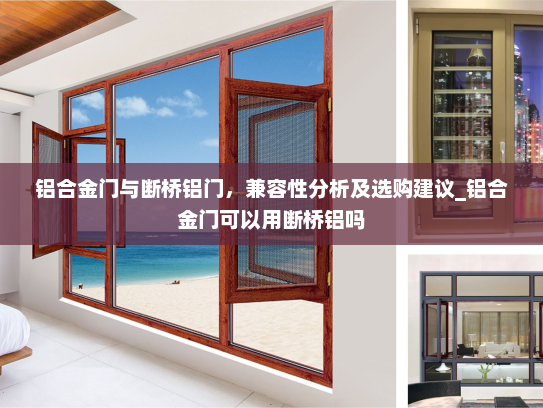 铝合金门与断桥铝门，兼容性分析及选购建议_铝合金门可以用断桥铝吗