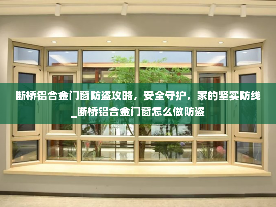 断桥铝合金门窗防盗攻略，安全守护，家的坚实防线_断桥铝合金门窗怎么做防盗