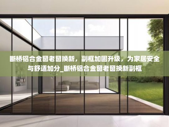 断桥铝合金窗老窗换新，副框加固升级，为家居安全与舒适加分_断桥铝合金窗老窗换新副框