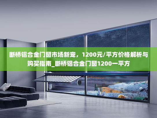 断桥铝合金门窗市场新宠，1200元/平方价格解析与购买指南_断桥铝合金门窗1200一平方