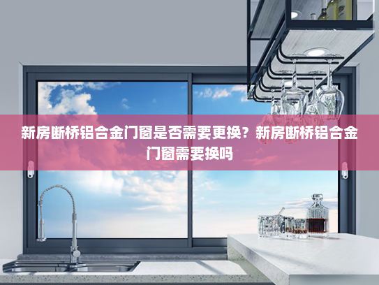 新房断桥铝合金门窗是否需要更换？新房断桥铝合金门窗需要换吗