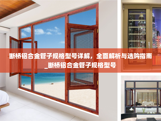 断桥铝合金管子规格型号详解，全面解析与选购指南_断桥铝合金管子规格型号