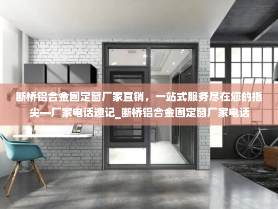 断桥铝合金固定窗厂家直销,一站式服务尽在您的指尖—厂家电话速记_断桥铝合金固定窗厂家电话 断桥铝合金固定窗厂家直销,一站式服务尽在您的指尖—厂家电话速记_断桥铝合金固定窗厂家电话