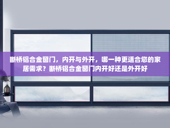 断桥铝合金窗门，内开与外开，哪一种更适合您的家居需求？断桥铝合金窗门内开好还是外开好