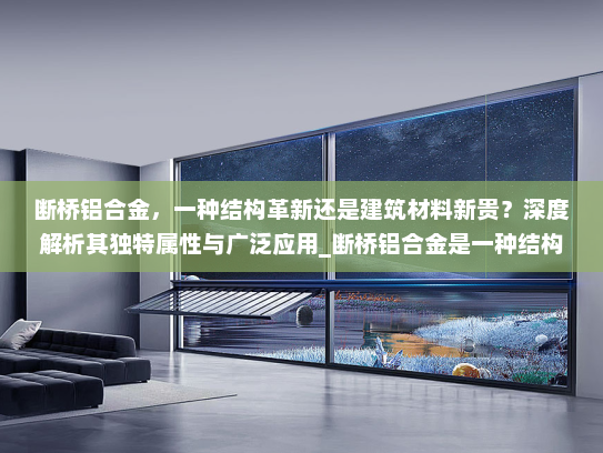断桥铝合金，一种结构革新还是建筑材料新贵？深度解析其独特属性与广泛应用_断桥铝合金是一种结构吗
