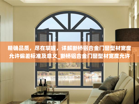 精确品质，尽在掌握，详解断桥铝合金门窗型材宽度允许偏差标准及意义_断桥铝合金门窗型材宽度允许偏差