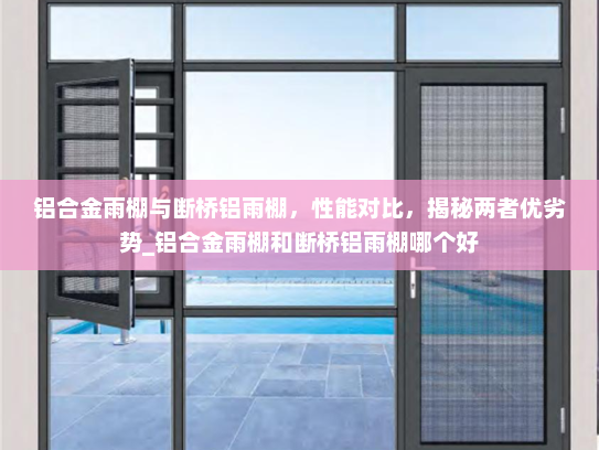 铝合金雨棚与断桥铝雨棚，性能对比，揭秘两者优劣势_铝合金雨棚和断桥铝雨棚哪个好