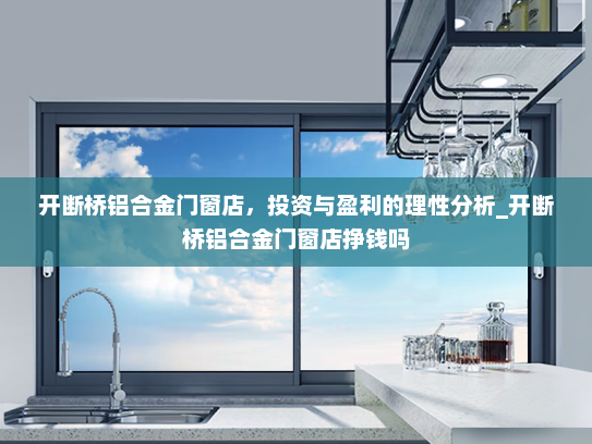 开断桥铝合金门窗店，投资与盈利的理性分析_开断桥铝合金门窗店挣钱吗