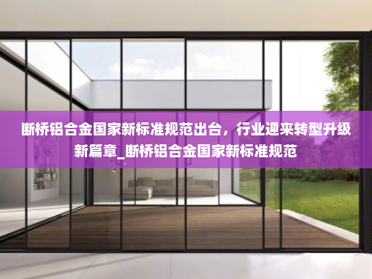 断桥铝合金国家新标准规范出台，行业迎来转型升级新篇章_断桥铝合金国家新标准规范