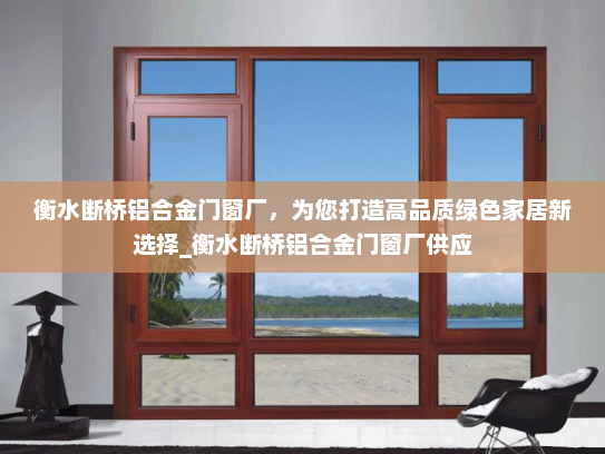 衡水断桥铝合金门窗厂，为您打造高品质绿色家居新选择_衡水断桥铝合金门窗厂供应