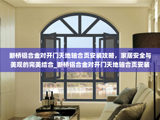 断桥铝合金对开门天地轴合页安装攻略，家居安全与美观的完美结合_断桥铝合金对开门天地轴合页安装