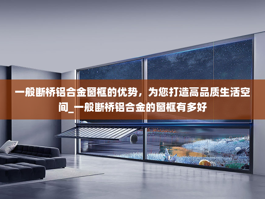 一般断桥铝合金窗框的优势，为您打造高品质生活空间_一般断桥铝合金的窗框有多好
