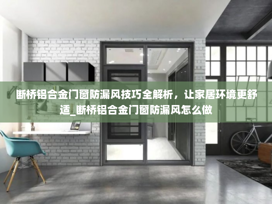 断桥铝合金门窗防漏风技巧全解析，让家居环境更舒适_断桥铝合金门窗防漏风怎么做