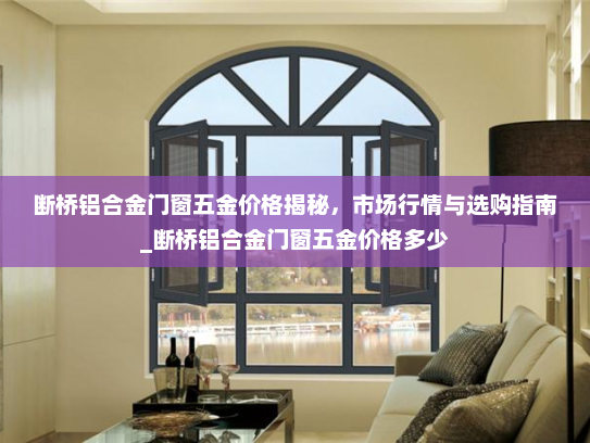 断桥铝合金门窗五金价格揭秘，市场行情与选购指南_断桥铝合金门窗五金价格多少