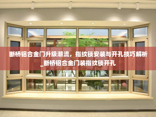断桥铝合金门升级潮流，指纹锁安装与开孔技巧解析_断桥铝合金门装指纹锁开孔