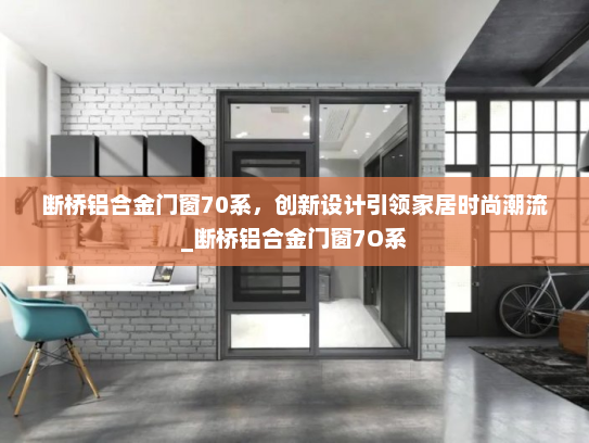 断桥铝合金门窗70系，创新设计引领家居时尚潮流_断桥铝合金门窗7O系