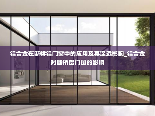 铝合金在断桥铝门窗中的应用及其深远影响_铝合金对断桥铝门窗的影响